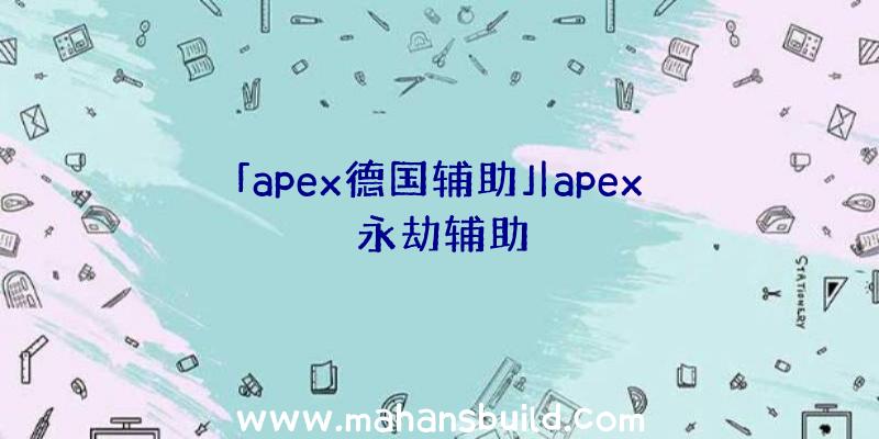 「apex德国辅助」|apex永劫辅助